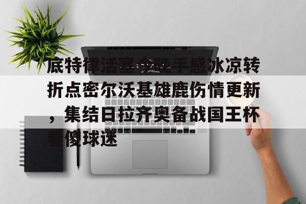 九游体育下载-底特律活塞今晚手感冰凉转折点密尔沃基雄鹿伤情更新，集结日拉齐奥备战国王杯看傻球迷